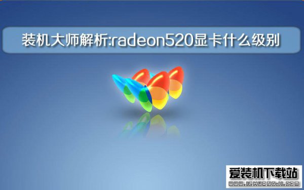 装机大师解析:radeon520显卡什么级别