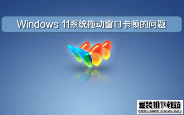装机大师解决Win11系统拖动窗口卡顿的问题