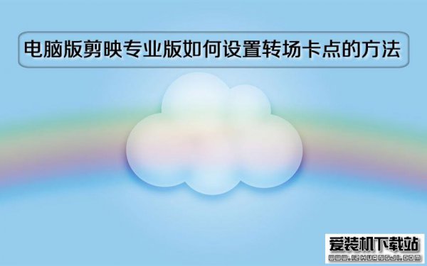 电脑版剪映专业版如何设置转场卡点的方法