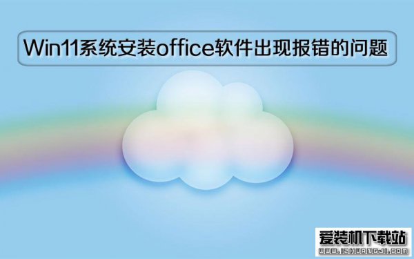 Win11正式版系统安装office软件出现报错的问题